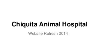 Chiquita Animal Hospital
Website Refresh 2014
 