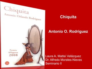 Chiquita Antonio O. Rodríguez Laura A. Mattei Velázquez Dr. Alfredo Morales-Nieves Seminario II  