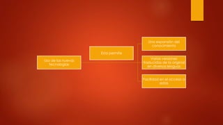Uso de las nuevas
tecnologias
Una expansión del
conocimiento
Varias versiones
traducidas de la original
en diversas lenguas
Facilidad en el acceso a
estas
Esta permite
 