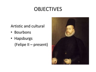 OBJECTIVES
Artistic and cultural
• Bourbons
• Hapsburgs
(Felipe II – present)
 