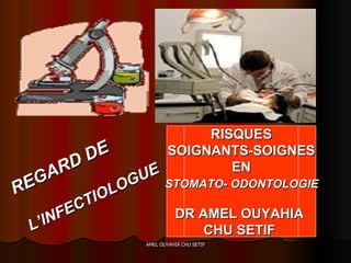 REGARD DE L’INFECTIOLOGUE RISQUES SOIGNANTS-SOIGNES  EN STOMATO- ODONTOLOGIE   DR AMEL OUYAHIA  CHU SETIF  