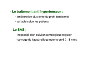 Le traitement anti hypertenseur : amélioration plus lente du profil tensionnel variable selon les patients  Le SAS : nécessité d’un suivi pneumologique régulier sevrage de l’appareillage obtenu en 6 à 18 mois  