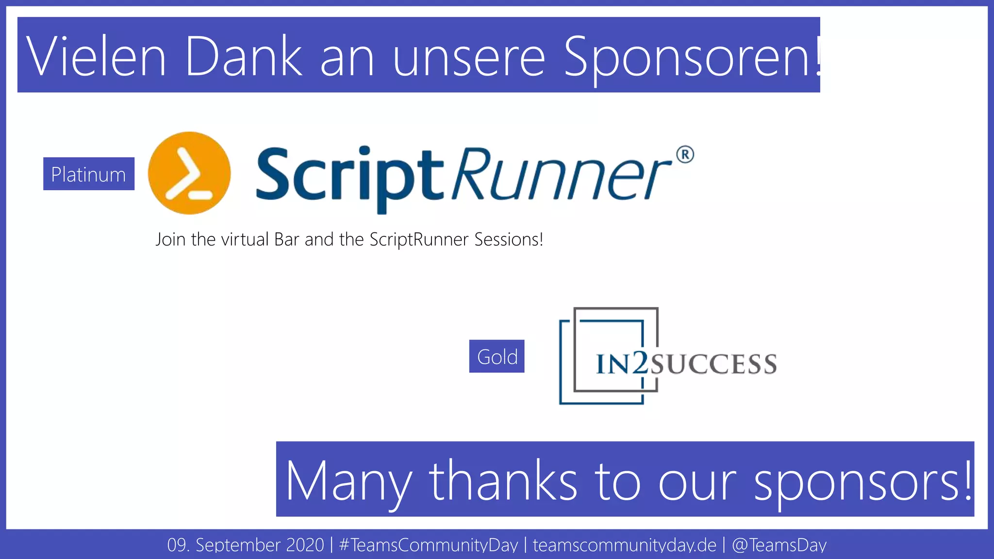 09. September 2020 | #TeamsCommunityDay | teamscommunityday.de | @TeamsDay
Vielen Dank an unsere Sponsoren!
Platinum
Gold
Many thanks to our sponsors!
Join the virtual Bar and the ScriptRunner Sessions!
 