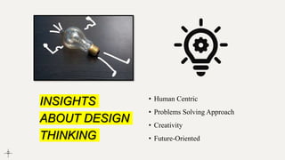 INSIGHTS
ABOUT DESIGN
THINKING
• Human Centric
• Problems Solving Approach
• Creativity
• Future-Oriented
 