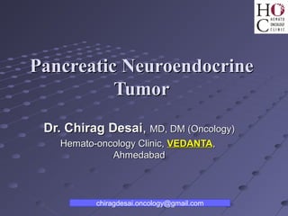 Pancreatic Neuroendocrine
          Tumor
 Dr. Chirag Desai, MD, DM (Oncology)
    Hemato-oncology Clinic, VEDANTA,
              Ahmedabad



           chiragdesai.oncology@gmail.com
 