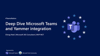 #TeamsNation
Deep Dive Microsoft Teams
and Yammer integration
Chirag Patel | Microsoft 365 Consultant | MVP MCT
Sponsored by
Microsoft Teams Microsoft Tech Community
 