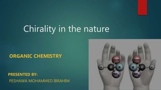 Chirality in the nature
ORGANIC CHEMISTRY
PRESENTED BY:
PESHAWA MOHAMMED IBRAHIM
 