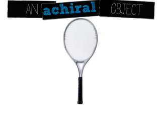AN achiral OBJECT




CAN INTE      WITH BOTH. .
         RACT
 
