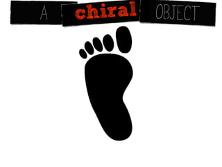 A    chiral OBJECT




INTERACTS
    DIFFERENTLY WITH EACH. .
 