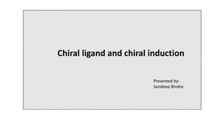 Chiral ligand and chiral induction
Presented by-
Sandeep Bindra
 