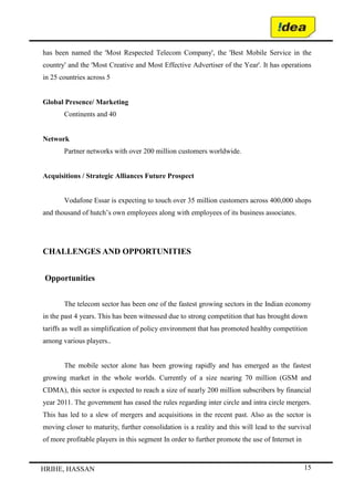 Shared values  <br /> <br />  STRUCTRE :<br />How is the company/team divided? <br />What is the hierarchy? <br />How do the various departments coordinate activities? <br />How do the team members organize and align themselves? <br />Is decision making and controlling centralized or decentralized? Is this as it should be, given what we’re doing? <br />Where are the lines of communication? Explicit and implicit? <br />Organizational strucutre means it offers more organizanal management and relationship. It gives the perfect picture about the person who is to take what decision and to what extent, which is aouthorised perform what all duties and who is greatere than whom. <br />It corrects and provides with clear data of all relationship and provides frame work within which all duties and activities takes place and grow <br />ORGANIZATION CHARTOF IDEA  CMD IDEADIRECTOROPERATIONS    DIRECTOR   COMML&MKTDIRECTOR PLANNING&NS   DIRECTOR       HRDCS&GM        (legal)SR.DDG(Vigilance)CGMsT.circle/MDSr.DDG (CS)Sr.DDG (MS)Sr.DDG  (NW&WS)Sr.DDG  (PG)Sr.DDG  (IT)Sr.DDG  (NM)Sr.DDG  (MIS)Sr DDG  (TS)Sr. DDG (WS&I)CGM(MTCE Reg)  -ETR  -NTR  - STR  - WTRCGM (NCES)CGM (T&D)Sr.DDG (BBD)Sr.DDG (CMTSOM)DDG    (CMTS)DDG   (COMML)DDG   (MKTG)DDG  (REGULN)Sr.DDG (ARC)Sr.DDG (BW)SR.DDG (ELEC)Sr.DDG (SP)Sr.DDG (SW)Sr.DDG (TX)Sr.DDG (NS)DDG (Broadband)DDG (MM)DDG (RN)DDG (TF)DDG (LTP)DDG (CTF)CGM (NETF)CGM (Project)-ETP-NTP-STP-WTPCGM (QA)CGM (RE)CGM (TS)CGM (TFs)-Jabalpur-Kolkata-Mumbai-RichhaiSr.DDG (EST)Sr.DDG (PERS)DDG      (IR)DDG     (RESTR)DDG     (SR)DDG     (TRG)CGM,    ALTICCGM,BRBRAITTAndman & NicobarAndhra PradeshAssamBiharChattisgarhGujratHaryanaHimachal PradeshJhrakhandJammu & KashmirKarnatakaKeralaMadhaya PradeshMarashtraNorth East-INorth East-IIOrrisaPunjabRajasthanTamilnaiduUttar Pradesh(W)Uttar Pradesh (E)UttranchalWest BengalChennai TDKolkata TDSr.DDG (EFC)Sr.DDG (PF)Sr.DDG (FP)Sr.DDG (BBF)Sr. DDG (CA)Sr. DDG (IA)Sr. DDG (TRF)Sr. DDG (SPF)DIRECTORFINANCE<br />SKILLS:<br />What are the strongest skills represented within the company/team? <br />Are there any skills gaps? <br />What is the company/team known for doing well? <br />Do the current employees/team members have the ability to do the job? <br />How are skills monitored and assessed? <br />Skill is the distinctive capabilities or competences of personal or of  the  organization as whole. In other words it is what the company does the best in way of selecting capable personas and well trained person. In IDEA all employees are skilled and well educated, in some area there is a need of training.<br />STYLE:<br />How participative is the management/leadership style? <br />How effective is that leadership? <br />Do employees/team members tend to be competitive or cooperative? <br />Are there real teams functioning within the organization or are they just nominal groups? <br />Style basically means management behavior towards   employees, customers, share holders, suppliers, and every other person dealing with the company. A particular style adopted by the company will have various implications over various people dealing with the organization and thus it will have an impact over the relationship between the organization and the other party.<br />With the shift with style in management IDEA is organization    is able to improve relationship with its internal and external customers over a period of time. It try to solve any kind of disputes arising in the management activities to a peaceful dealings.  <br />Authority flow from the top to bottom, thus the organization structure helps to grant the authority to the people to carry out the duties of their jobs and determinations the performance evaluation, management directs, coordinate and the control the activities. <br />STRATEGIES : <br />What is our strategy? <br />How do we intend to achieve our objectives? <br />How do we deal with competitive pressure? <br />How are changes in customer demands dealt with? <br />How is strategy adjusted for environmental issues? <br />Strategy is the choice of direction and action of the company adopt to achieve its objectives in various situations. It explains the objectives of the organization and how the company achieves them. <br />The company aims at customer satisfaction through high quality of service