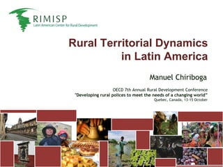 Rural Territorial Dynamics in Latin America Manuel Chiriboga OECD 7th Annual Rural Development Conference &quot;Developing rural polices to meet the needs of a changing world” Quebec, Canada, 13-15 October 