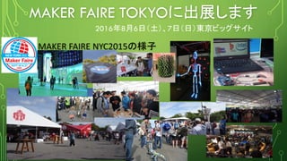 MAKER FAIRE TOKYOに出展します
2016年8月6日（土）、7日（日）東京ビッグサイト
MAKER FAIRE NYC2015の様子
 