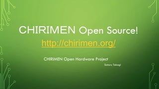 ＣＨＩＲＩＭＥＮ Open Source!
http://chirimen.org/
CHIRIMEN Open Hardware Project
Satoru Takagi
 