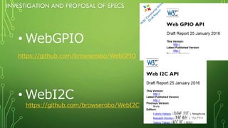 INVESTIGATION AND PROPOSAL OF SPECS
• WebGPIO
https://github.com/browserobo/WebGPIO
• WebI2C
https://github.com/browserobo/WebI2C
 