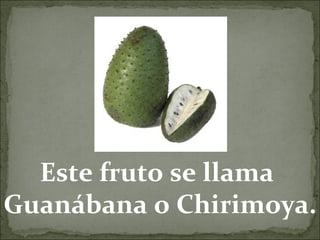 Este fruto se llama
Guanábana o Chirimoya.
 