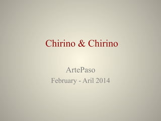 Chirino & Chirino
ArtePaso
February - Aril 2014
 