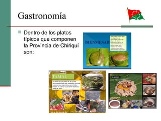 Gastronomía
 Dentro de los platos
típicos que componen
la Provincia de Chiriquí
son:
 