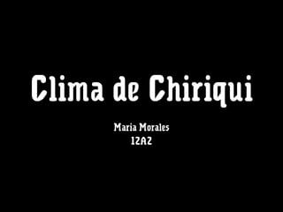 Clima de Chiriqui
Maria Morales
12A2
 