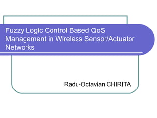Fuzzy Logic Control Based QoS
Management in Wireless Sensor/Actuator
Networks




                 Radu-Octavian CHIRITA
 