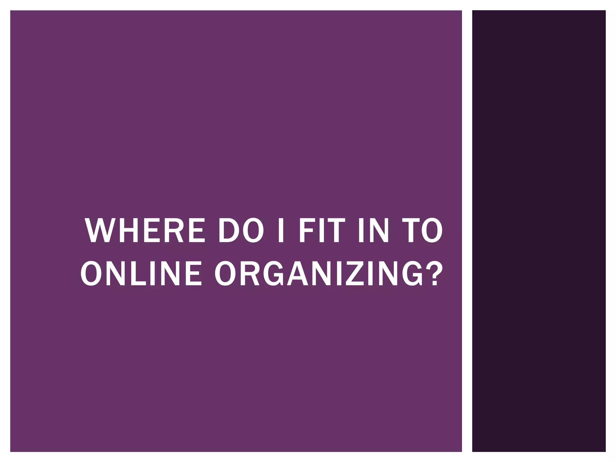 WHERE DO I FIT IN TO
ONLINE ORGANIZING?
 