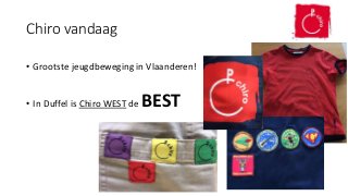 Chiro vandaag
• Grootste jeugdbeweging in Vlaanderen!
• In Duffel is Chiro WEST de BEST
 