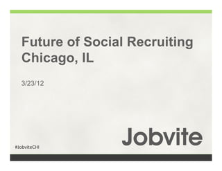Future of Social Recruiting
   Chicago, IL
   3/23/12




#JobviteCHI	
  
 