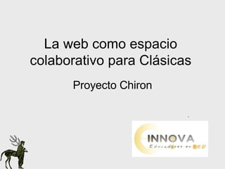 La web como espacio colaborativo para Clásicas Proyecto Chiron . 