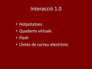 Interacció 1.0 Hotpotatoes Quaderns virtuals Flash Llistes de correu electrònic 