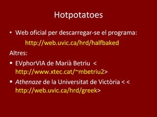 Hotpotatoes Web oficial per descarregar-se el programa: http ://web.uvic.ca/hrd/halfbaked Altres: EVphorVIA de Marià Betriu  < http://www.xtec.cat/~mbetriu2 > Athenaze  de la Universitat de Victòria  < < http://web.uvic.ca/hrd/greek > 