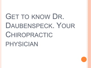GET TO KNOW DR.
DAUBENSPECK. YOUR
CHIROPRACTIC
PHYSICIAN
 