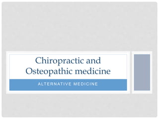 A LT E R N AT I V E M E D I C I N E
Chiropractic and
Osteopathic medicine
 