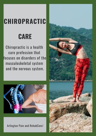 CHIROPRACTIC
CARE
Chiropractic is a health
care profession that
focuses on disorders of the
musculoskeletal system
and the nervous system.
Arlington Pain and RehabCom/
 