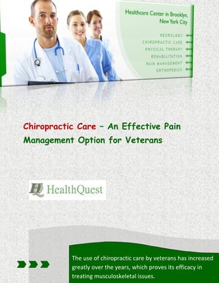 Chiropractic Care – An Effective Pain
Management Option for Veterans
The use of chiropractic care by veterans has increased
greatly over the years, which proves its efficacy in
treating musculoskeletal issues.
 