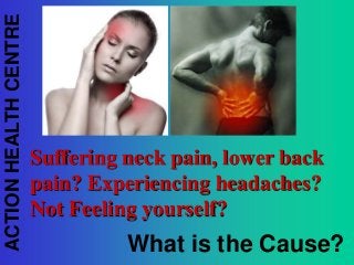 ACTION HEALTH CENTRE

Suffering neck pain, lower back
pain? Experiencing headaches?
Not Feeling yourself?

What is the Cause?

 