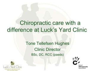 Chiropractic care with a
difference at Luck’s Yard Clinic
Tone Tellefsen Hughes
Clinic Director
BSc, DC, RCC (paeds)
 