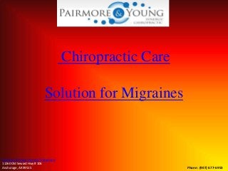 Chiropractic Care
Solution for Migraines
Phone: (907) 677-6953
Pairmore & Young Synergy Chiropractic
11260 Old Seward Hwy # 106
Anchorage, AK 99515
 