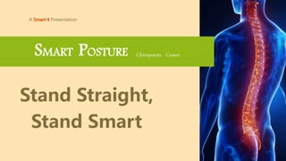 A Presentation
Stand Straight,
Stand Smart
SMART POSTURE Chiropractic Center
 