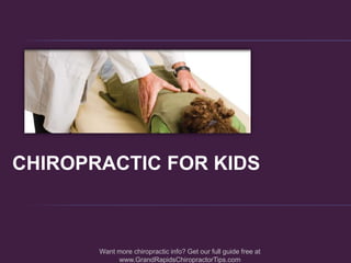  CHIROPRACTIC FOR KIDS Want more chiropractic info? Get our full guide free at www.GrandRapidsChiropractorTips.com 