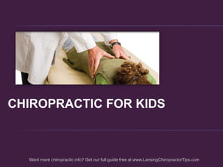  CHIROPRACTIC FOR KIDS Want more chiropractic info? Get our full guide free at www.LansingChiropractorTips.com 