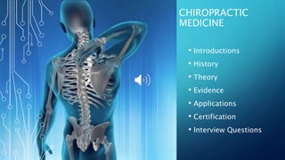 CHIROPRACTIC
MEDICINE
• Introductions
• History
• Theory
• Evidence
• Applications
• Certification
• Interview Questions
 