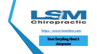 Know Everything About A
chiropractor
https://www.lsmchiro.com
 
