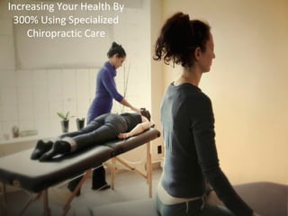 Increasing Your Health By 
300% Using Specialized 
Chiropractic Care 
 