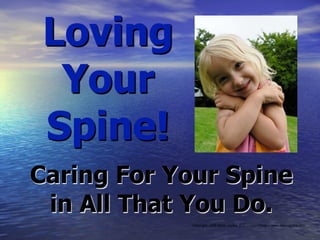 Loving
  Your
 Spine!
Caring For Your Spine
 in All That You Do.
            Copyright 2009 Kevin Donka, D.C. – ChiroThots – www.kevindonka.com
 