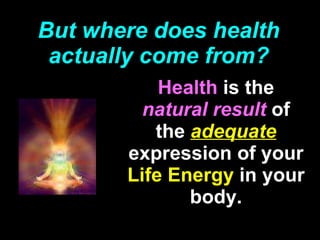 But where does health actually come from? Health   is the   natural result   of the   adequate   expression of your   Life Energy   in your body. 