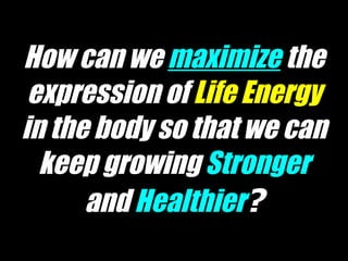 How can we   maximize   the expression of   Life Energy   in the body so that we can keep growing   Stronger  and  Healthier ? 