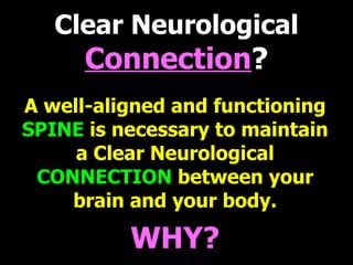 Clear Neurological  Connection ? A well-aligned and functioning   SPINE   is necessary to maintain a Clear Neurological  CONNECTION  between your brain and your body. WHY? 