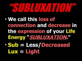 “ SUBLUXATION” We call this  loss of connection  and  decrease  in the  expression  of your  Life Energy  “ SUBLUXATION .” Sub  = Less/ Decreased   Lux  =  Light 