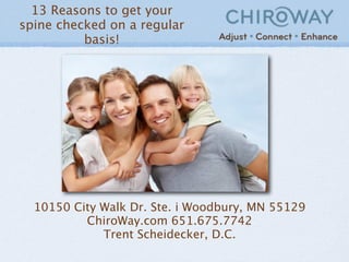 13 Reasons to get your
spine checked on a regular
          basis!




  10150 City Walk Dr. Ste. i Woodbury, MN 55129
          ChiroWay.com 651.675.7742
             Trent Scheidecker, D.C.
 