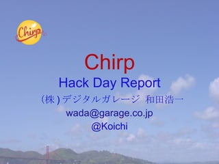 Chirp Hack Day Report （株 ) デジタルガレージ 和田浩一 [email_address] @Koichi 